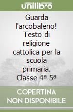 Guarda l'arcobaleno! Testo di religione cattolica per la scuola primaria. Classe 4ª 5ª libro