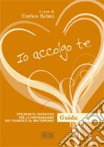 Io accolgo te. Strumento operativo per la preparazione dei fidanzati al matrimonio. Guida libro