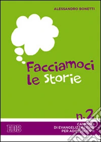 Facciamoci le storie. Cammino di evangelizzazione per adolescenti. Vol. 2