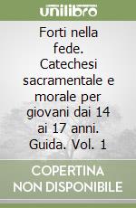 Forti nella fede. Catechesi sacramentale e morale per giovani dai 14 ai 17 anni. Guida. Vol. 1