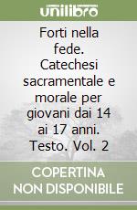 Forti nella fede. Catechesi sacramentale e morale per giovani dai 14 ai 17 anni. Testo. Vol. 2