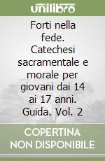 Forti nella fede. Catechesi sacramentale e morale per giovani dai 14 ai 17 anni. Guida. Vol. 2