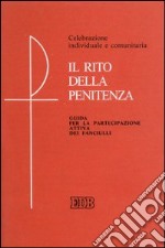 Il rito della penitenza. Guida per la partecipazione attiva dei fanciulli. Celebrazione individuale e comunitaria libro