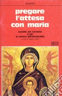 Pregare l'attesa con Maria. Sussidio per l'Avvento e per la novena dell'Immacolata libro