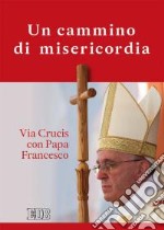 Un cammino di misericordia. Via crucis con papa Francesco libro