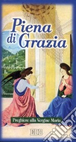 Piena di grazia. Preghiere alla Vergine Maria libro