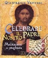 Celebrare il Padre nostro. Meditazione e preghiera libro