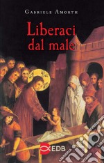 Liberaci dal male. Preghiere di liberazione e guarigione libro