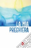 La mia preghiera. Con il nuovo testo del Padre Nostro. Ediz. a caratteri grandi libro