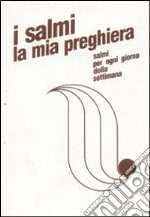 I salmi la mia preghiera. Salmi per ogni giorno della settimana