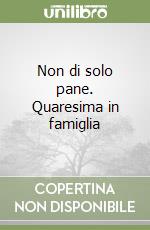 Non di solo pane. Quaresima in famiglia libro