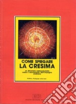 Come spiegare la cresima. Un itinerario catecumenale verso il sacramento dell'impegno cristiano libro