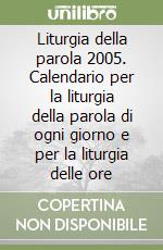 Liturgia della parola 2005. Calendario per la liturgia della parola di ogni giorno e per la liturgia delle ore libro