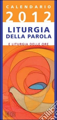 Calendario liturgico 2012. Calendario per la liturgia della parola di ogni giorno e per la liturgia delle ore libro