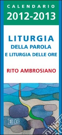 Liturgia della parola e liturgia delle ore. Rito ambrosiano. Calendario 2012-2013 libro