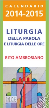 Liturgia della parola e liturgia delle ore. Rito ambrosiano. Calendario 2014-2015 libro