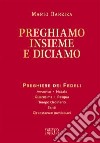 Preghiamo insieme e diciamo. Preghiere dei Fedeli. Avvento. Natale. Quaresima. Pasqua. Tempo Ordinario. Santi. Circostanze particolari libro di Barziza Mario