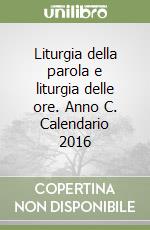 Liturgia della parola e liturgia delle ore. Anno C. Calendario 2016 libro