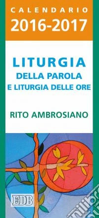 Liturgia della parola e liturgia delle ore. Rito ambrosiano. Calendario 2016-2017 libro