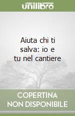 Aiuta chi ti salva: io e tu nel cantiere libro