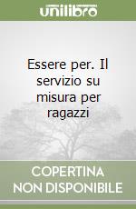 Essere per. Il servizio su misura per ragazzi libro