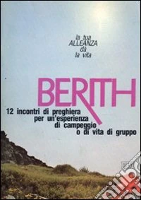 Berith. La tua alleanza dà la vita. 12 incontri di preghiera per una esperienza di campeggio o di vita di gruppo libro