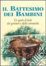 Il battesimo dei bambini. Un gesto di fede dei genitori e della comunità libro