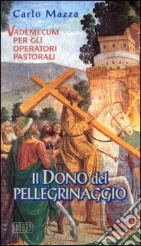 Il dono del pellegrinaggio. Vademecum per gli operatori pastorali libro