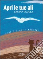 Apri le tue ali. Campo scuola. Sussidio per i ragazzi libro