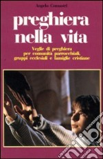 Preghiera nella vita. Veglie di preghiera per comunità parrocchiali, gruppi ecclesiali e famiglie cristiane libro