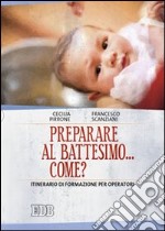 Preparare al battesimo... come? Itinerario di formazione per operatori libro