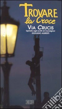 Trovare la croce. Via crucis ispirata agli scritti di mons. Giuliano Agresti libro