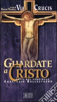 Guardate a Cristo. Via crucis ispirata ai testi del cardinale Anastasio Ballestrero libro