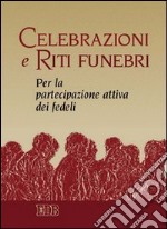 Celebrazioni e riti funebri. Per la partecipazione attiva dei fedeli libro