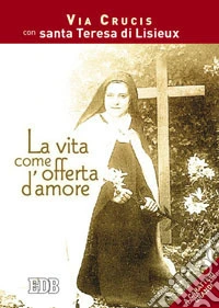 La vita come offerta d'amore. Via crucis con santa Teresa di Lisieux. Ediz. a caratteri grandi libro