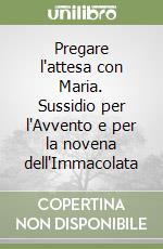 Pregare l'attesa con Maria. Sussidio per l'Avvento e per la novena dell'Immacolata libro