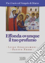 Effonda ovunque il tuo profumo. Via Crucis col Vangelo di Marco. Ediz. a caratteri grandi libro