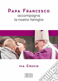 Papa Francesco accompagna la nostra famiglia. Via Crucis
