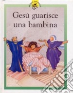 Gesù guarisce una bambina. Racconti su Gesù raccontati in maniera speciale per i più piccoli libro