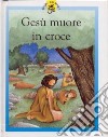 Gesù muore in croce. Racconti su Gesù raccontati in maniera speciale per i più piccoli libro