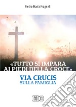 «Tutto si impara ai piedi della Croce». Via Crucis sulla famiglia libro