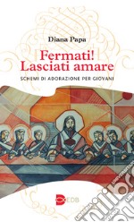 Fermati! Lasciati amare. Schemi di adorazione per giovani libro