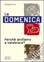 La domenica. Perché andiamo a celebrare? libro