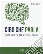 Cibo che parla. Guida insolita per vivere la cucina libro