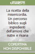La ricetta della misericordia. Un percorso biblico sugli ingredienti dell'amore che nutre e risana