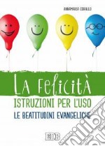 La felicità istruzioni per l'uso. Le beatitudini evangeliche libro