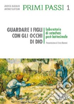 Primi passi. Vol. 1: Guardare i figli con gli occhi di Dio. Laboratorio di catechesi post battesimale libro