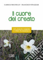 Il cuore del creato. Riflessioni insieme a papa Francesco libro