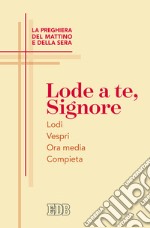 Lode a te, Signore. La preghiera del mattino e della sera. Lodi. Vespri. Ora media. Compieta libro