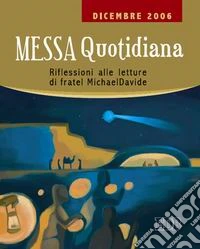 Messa quotidiana. Riflessioni alle letture di fratel MichaelDavide. Dicembre 2006 libro